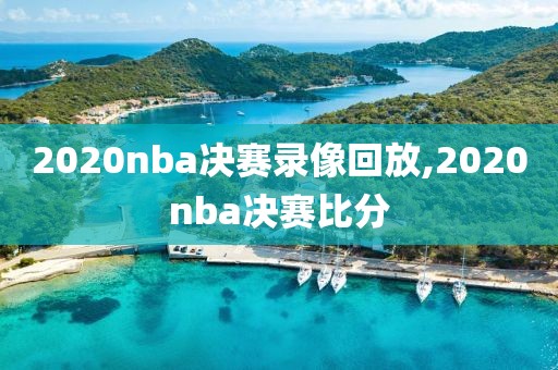 2020nba决赛录像回放,2020nba决赛比分