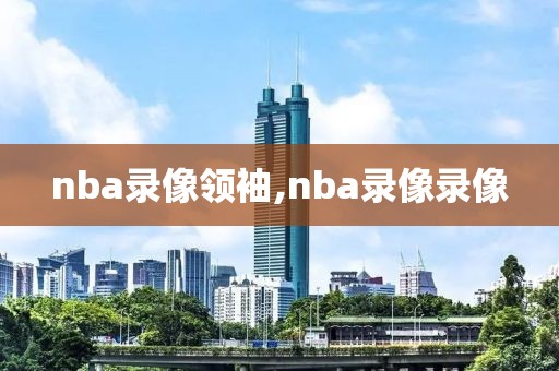 nba录像领袖,nba录像录像