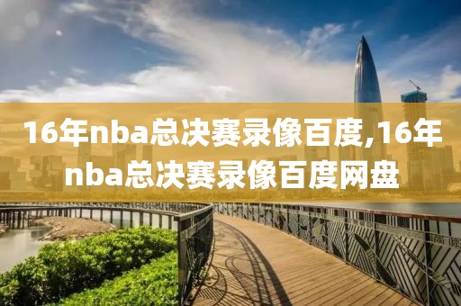 16年nba总决赛录像百度,16年nba总决赛录像百度网盘