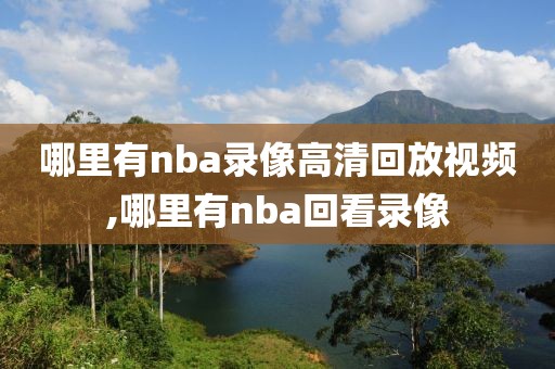 哪里有nba录像高清回放视频,哪里有nba回看录像