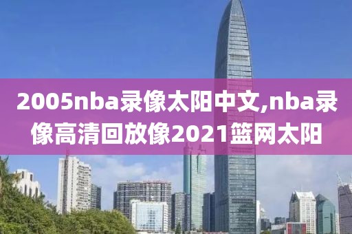 2005nba录像太阳中文,nba录像高清回放像2021篮网太阳