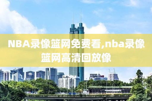 NBA录像篮网免费看,nba录像篮网高清回放像