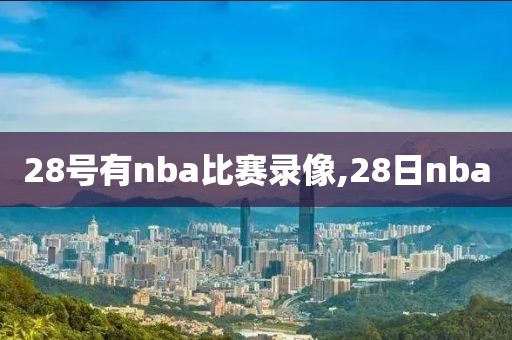 28号有nba比赛录像,28日nba