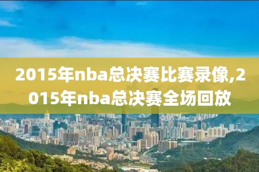 2015年nba总决赛比赛录像,2015年nba总决赛全场回放