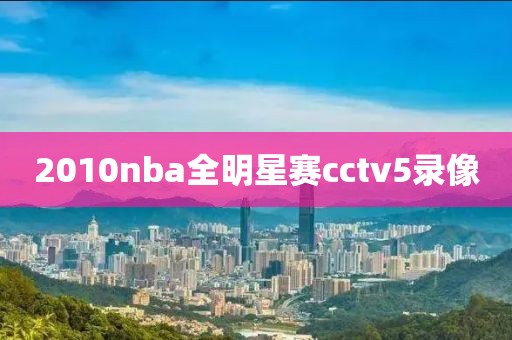 2010nba全明星赛cctv5录像