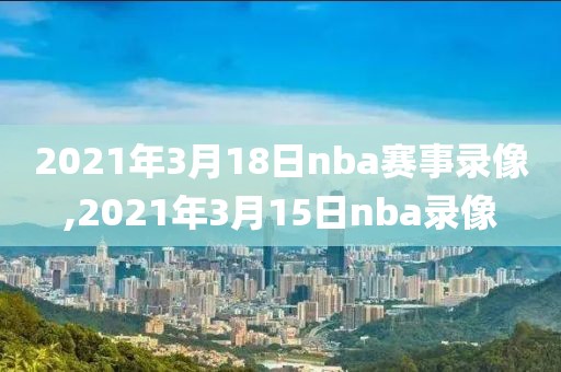 2021年3月18日nba赛事录像,2021年3月15日nba录像