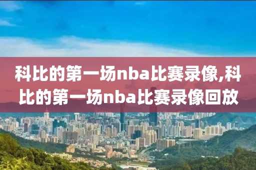 科比的第一场nba比赛录像,科比的第一场nba比赛录像回放