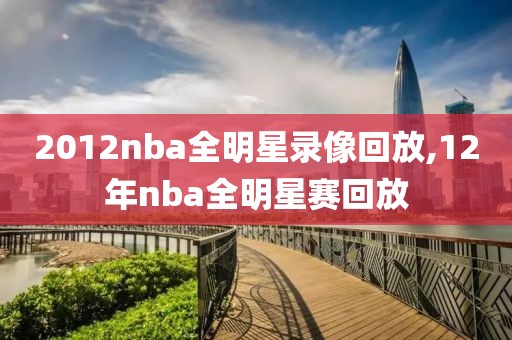 2012nba全明星录像回放,12年nba全明星赛回放