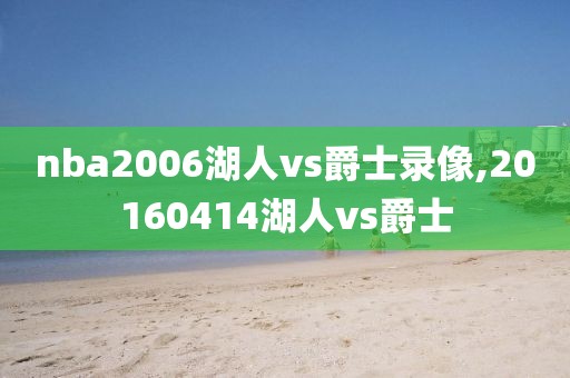 nba2006湖人vs爵士录像,20160414湖人vs爵士