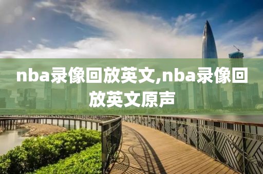 nba录像回放英文,nba录像回放英文原声