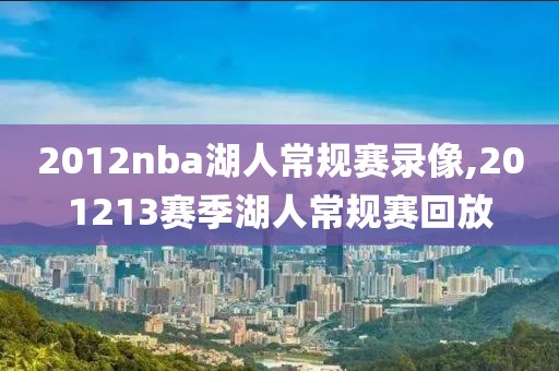2012nba湖人常规赛录像,201213赛季湖人常规赛回放
