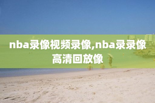 nba录像视频录像,nba录录像高清回放像