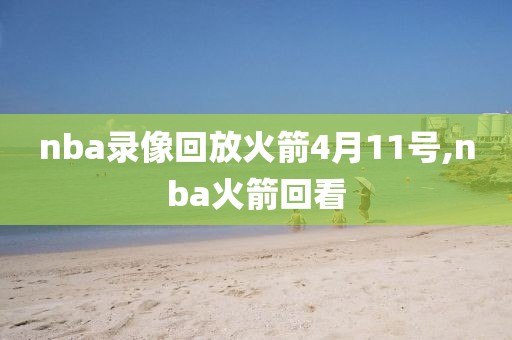 nba录像回放火箭4月11号,nba火箭回看
