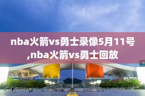 nba火箭vs勇士录像5月11号,nba火箭vs勇士回放