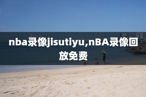nba录像jisutiyu,nBA录像回放免费