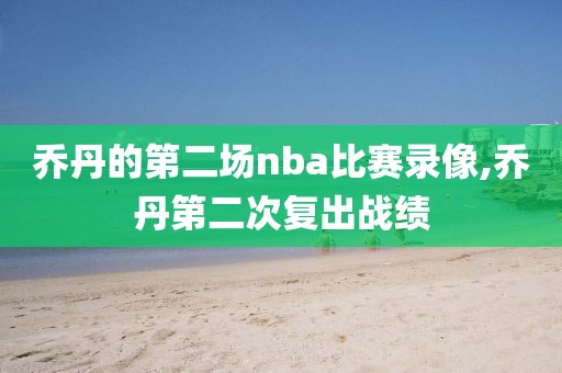 乔丹的第二场nba比赛录像,乔丹第二次复出战绩