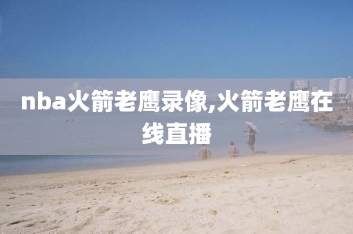 nba火箭老鹰录像,火箭老鹰在线直播