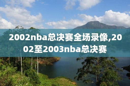 2002nba总决赛全场录像,2002至2003nba总决赛
