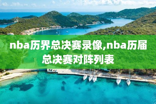 nba历界总决赛录像,nba历届总决赛对阵列表