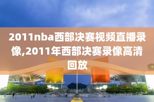 2011nba西部决赛视频直播录像,2011年西部决赛录像高清回放