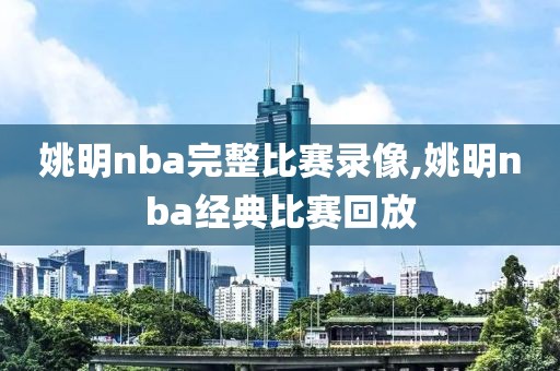 姚明nba完整比赛录像,姚明nba经典比赛回放
