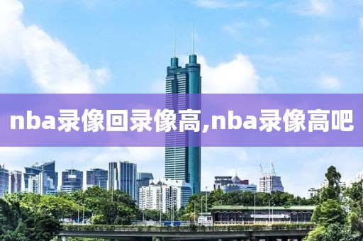 nba录像回录像高,nba录像高吧