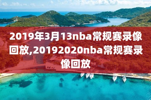 2019年3月13nba常规赛录像回放,20192020nba常规赛录像回放