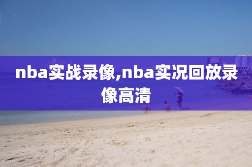 nba实战录像,nba实况回放录像高清