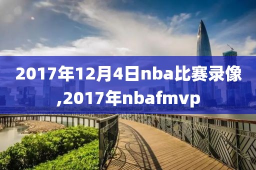 2017年12月4日nba比赛录像,2017年nbafmvp