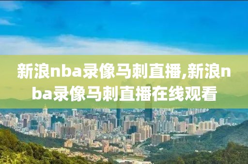 新浪nba录像马刺直播,新浪nba录像马刺直播在线观看