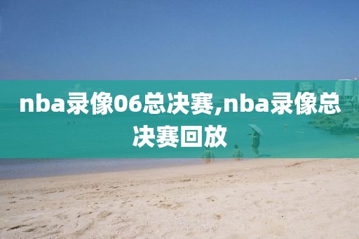 nba录像06总决赛,nba录像总决赛回放