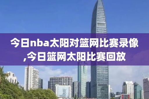今日nba太阳对篮网比赛录像,今日篮网太阳比赛回放