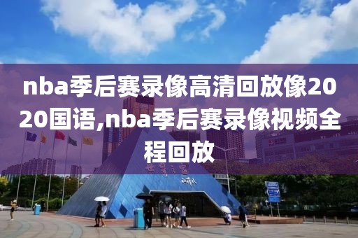 nba季后赛录像高清回放像2020国语,nba季后赛录像视频全程回放