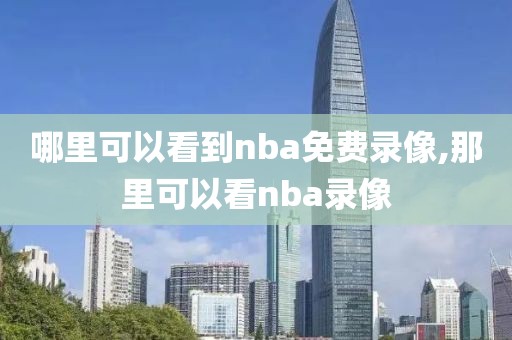 哪里可以看到nba免费录像,那里可以看nba录像
