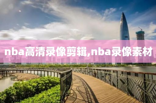 nba高清录像剪辑,nba录像素材