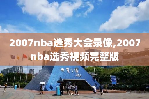 2007nba选秀大会录像,2007nba选秀视频完整版