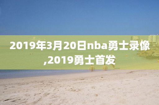 2019年3月20日nba勇士录像,2019勇士首发