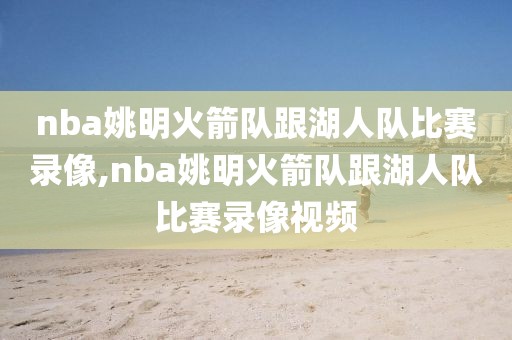 nba姚明火箭队跟湖人队比赛录像,nba姚明火箭队跟湖人队比赛录像视频