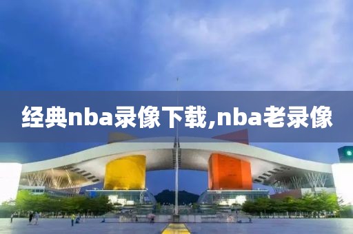 经典nba录像下载,nba老录像