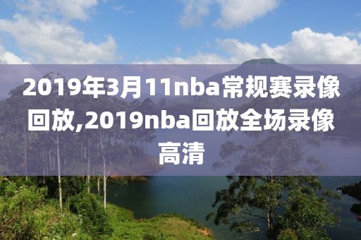 2019年3月11nba常规赛录像回放,2019nba回放全场录像高清