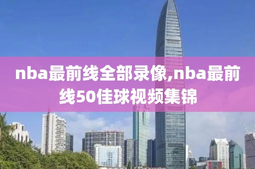 nba最前线全部录像,nba最前线50佳球视频集锦
