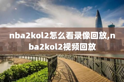 nba2kol2怎么看录像回放,nba2kol2视频回放