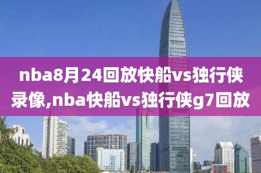 nba8月24回放快船vs独行侠录像,nba快船vs独行侠g7回放