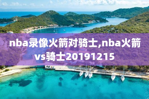 nba录像火箭对骑士,nba火箭vs骑士20191215
