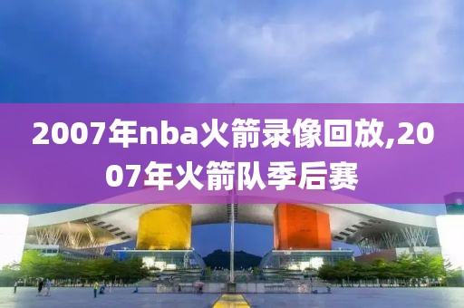 2007年nba火箭录像回放,2007年火箭队季后赛