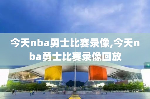 今天nba勇士比赛录像,今天nba勇士比赛录像回放
