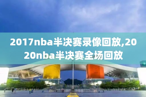 2017nba半决赛录像回放,2020nba半决赛全场回放