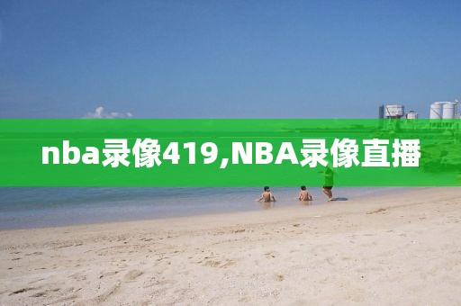nba录像419,NBA录像直播