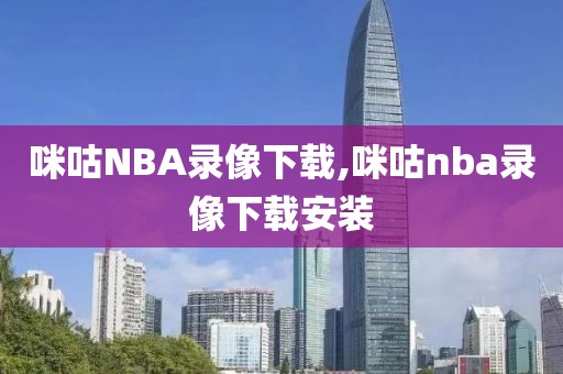 咪咕NBA录像下载,咪咕nba录像下载安装