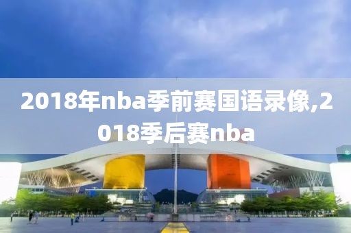 2018年nba季前赛国语录像,2018季后赛nba